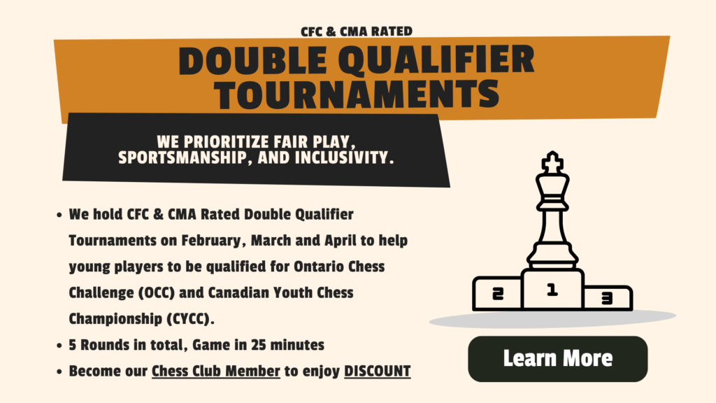 CFC & CMA Rated Double Qualifier Tournaments We hold CFC & CMA Rated Double Qualifier Tournaments on February, March and April to help young players to be qualified for Ontario Chess Challenge (OCC) and Canadian Youth Chess Championship (CYCC). 5 Rounds in total, Game in 25 minutes Become our Chess Club Member to enjoy DISCOUNT